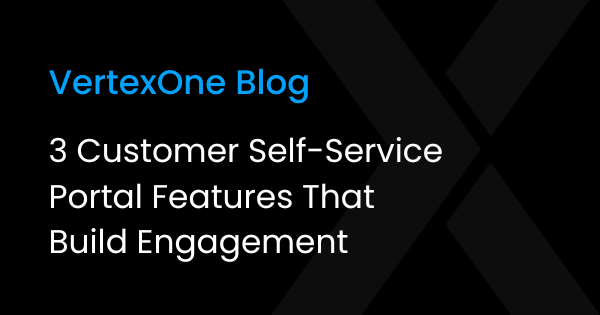 3 Customer Self-Service Portal Features That Build Engagement, VertexOne Blog