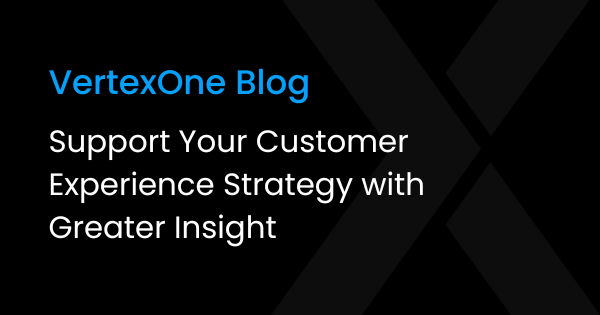 Support Your Customer Experience Strategy with Greater Insight