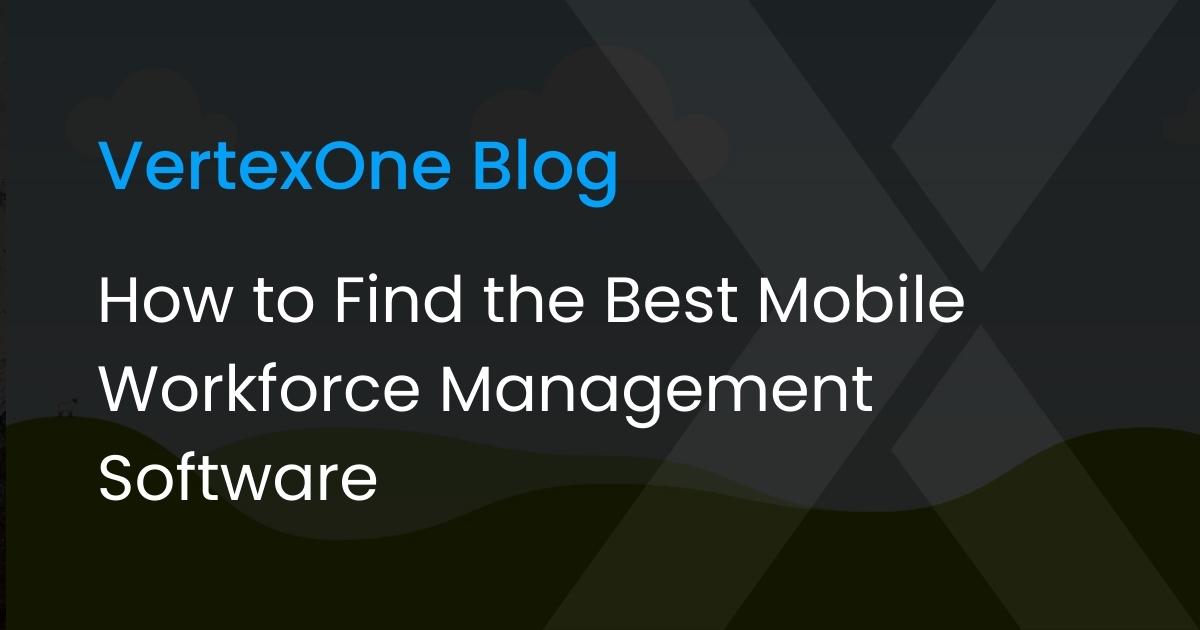 How to Find the Best Mobile Workforce Management Software