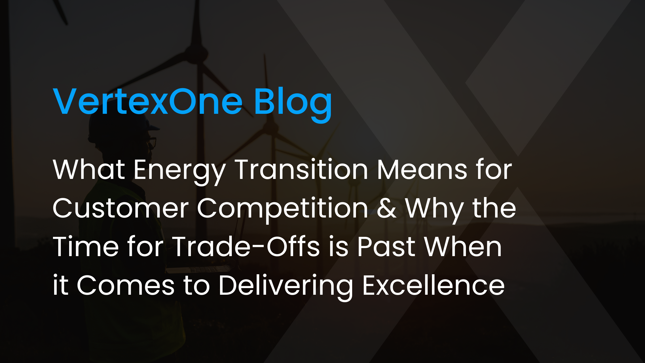 What Energy Transition Means for Customer Competition and Why the Time for Trade-Offs is Past When it Comes to Delivering Excellence