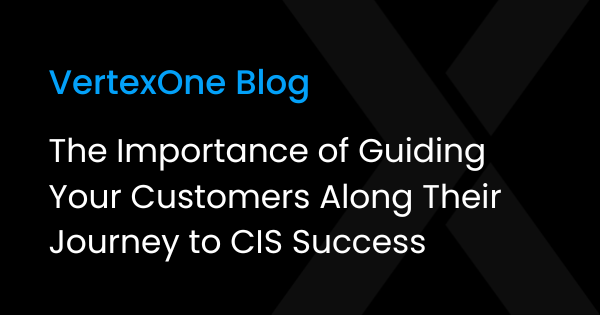 The Importance of Guiding Your Customers Along Their Journey to CIS Success