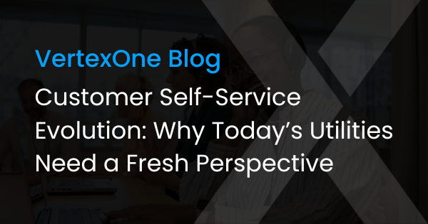 Customer Self-Service Evolution: Why Today’s Utilities Need a Fresh Perspective