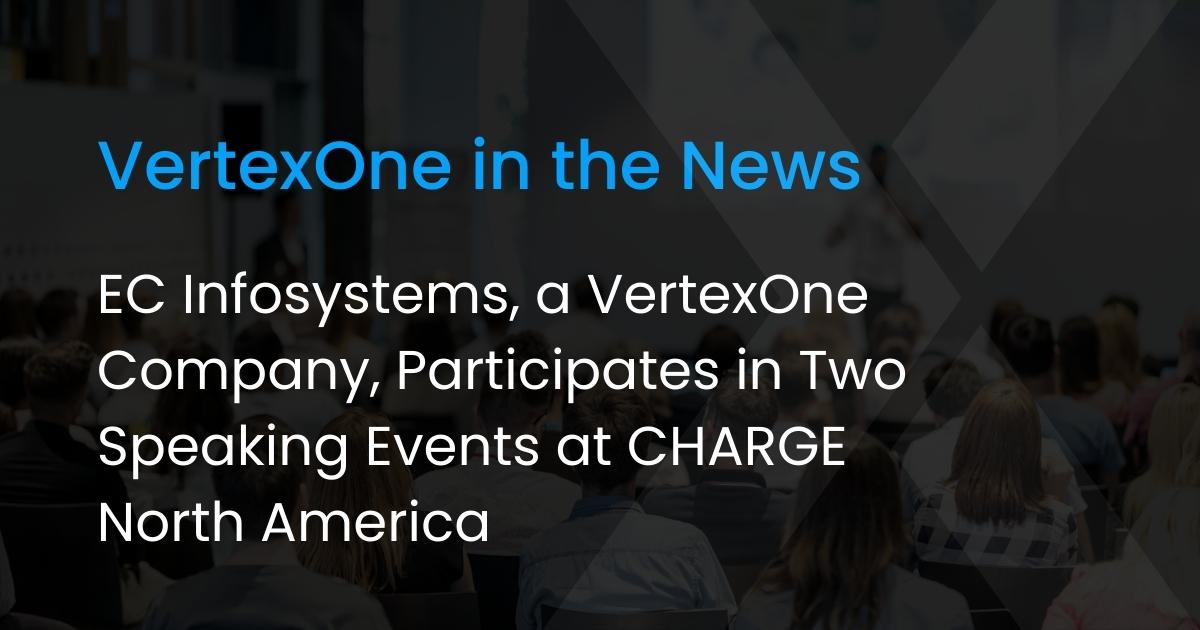 EC Infosystems, a VertexOne Company, Participates in Two Speaking Events at CHARGE North America