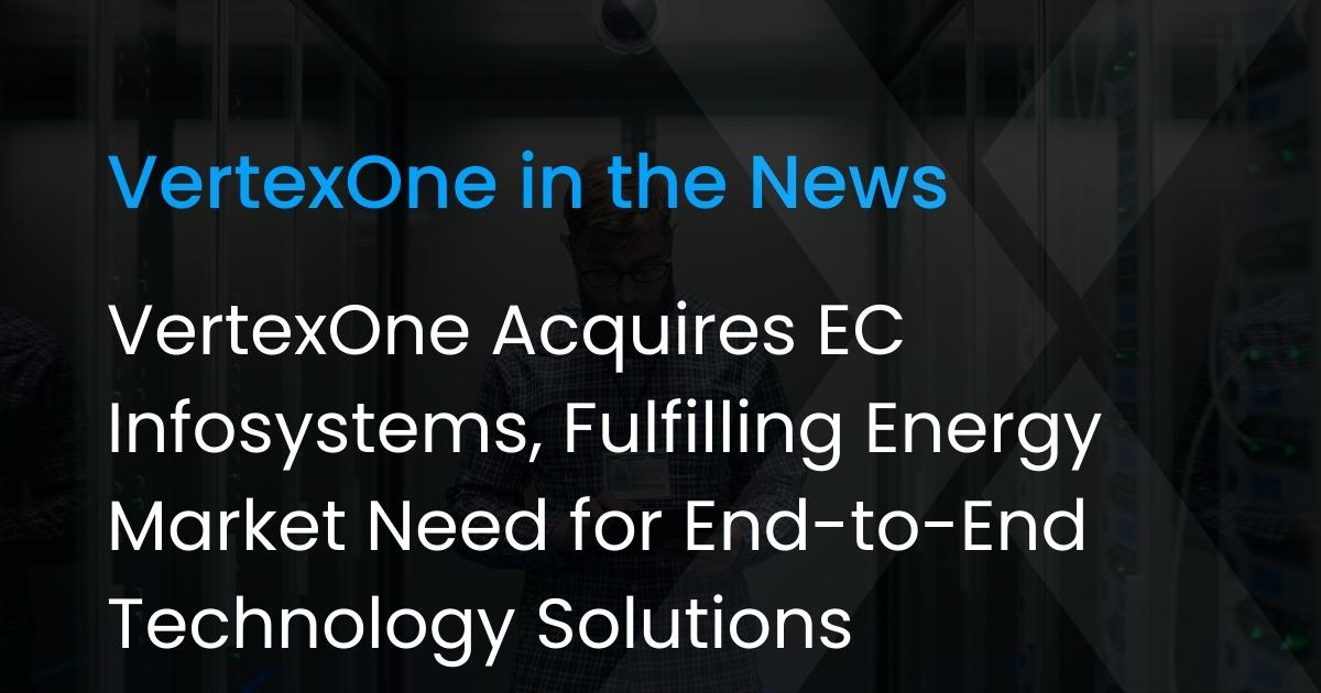 VertexOne Acquires EC Infosystems, Fulfilling Energy Market Need for End-to-End Technology Solutions