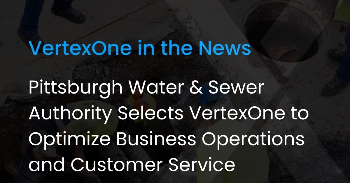 Pittsburgh Water & Sewer Authority Selects VertexOne to Optimize Business Operations and Customer Service