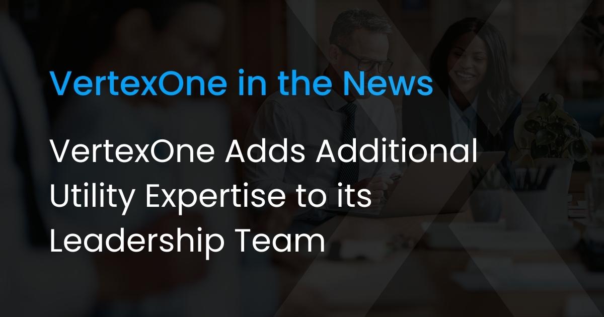 VertexOne Adds Additional Utility Expertise to its Leadership Team