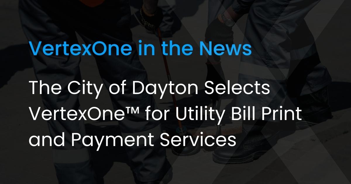 The City of Dayton Selects VertexOne™ for Utility Bill Print and Payment Services