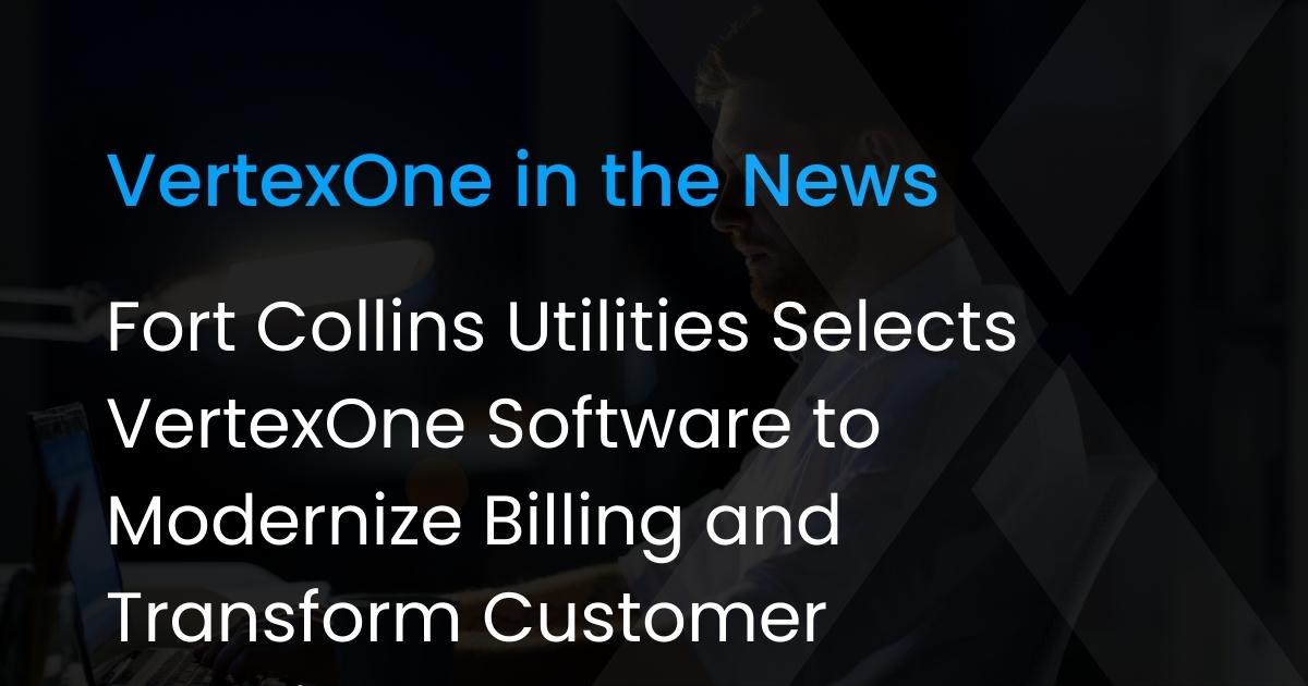 Fort Collins Utilities Selects VertexOne Software to Modernize Billing and Transform Customer Experience