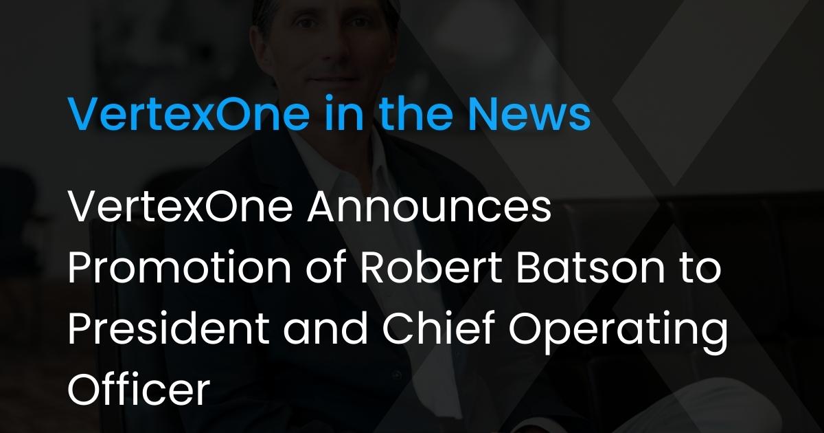 VertexOne Announces Promotion of Robert Batson to President and Chief Operating Officer